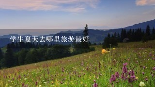 学生夏天去哪里旅游最好