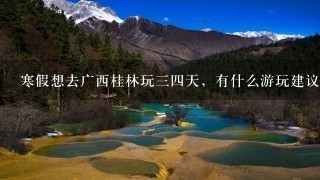 寒假想去广西桂林玩34天，有什么游玩建议？
