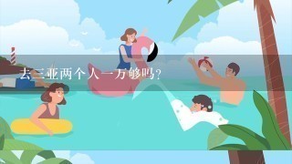 去3亚两个人1万够吗？