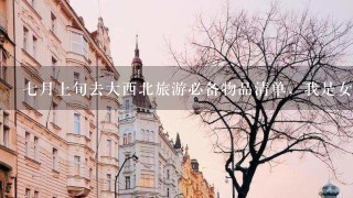 7月上旬去大西北旅游必备物品清单，我是女生没有旅游经验，请问都需要带些什么必需品？还有在穿着上怎