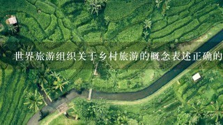 世界旅游组织关于乡村旅游的概念表述正确的是:,