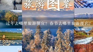 过年去哪里旅游便宜？春节去哪里旅游便宜？