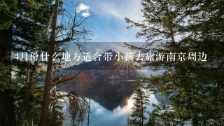 4月份什么地方适合带小孩去旅游南京周边