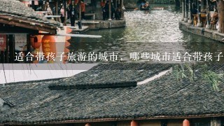 适合带孩子旅游的城市，哪些城市适合带孩子旅游