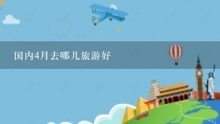 国内4月去哪儿旅游好