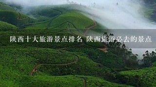 陕西十大旅游景点排名 陕西旅游必去的景点