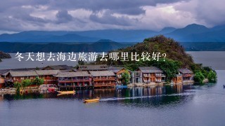 冬天想去海边旅游去哪里比较好？