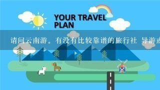 请问云南游。有没有比较靠谱的旅行社 导游或者旅游顾问介绍1下？有联系方式最好。不胜感激