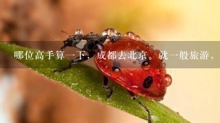 哪位高手算1下，成都去北京。就1般旅游，34天要