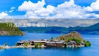 7月适合去哪里旅游？