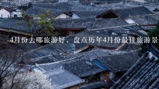 4月份去哪旅游好，盘点历年4月份最佳旅游景点