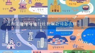 云南昆旅国际旅行社有限公司怎么样？