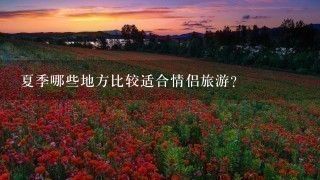 夏季哪些地方比较适合情侣旅游？