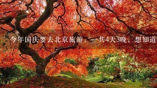 今年国庆要去北京旅游，1共4天3晚。想知道哪些景点在1个线上，请达人帮忙安排下行程。想去景点如下：