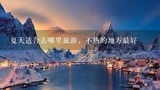 夏天适合去哪里旅游，不热的地方最好