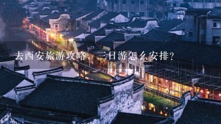 去西安旅游攻略，3日游怎么安排？