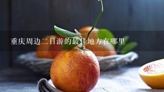 重庆周边2日游的最佳地方在哪里