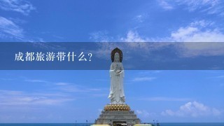 成都旅游带什么?