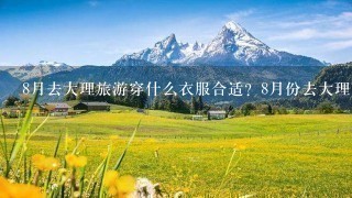 8月去大理旅游穿什么衣服合适？8月份去大理有什么旅