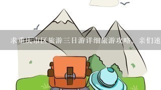 求重庆市区旅游3日游详细旅游攻略。亲们速度帮帮我。