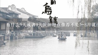 有什么5天或者9天旅游地点推荐不是5-8月就行？