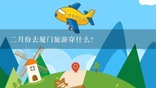 2月份去厦门旅游穿什么？