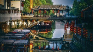 甘肃旅游必去十大景点