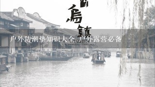 户外防潮垫知识大全 户外露营必备