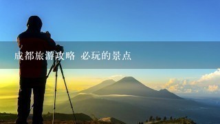 成都旅游攻略 必玩的景点