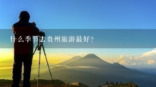 什么季节去贵州旅游最好？