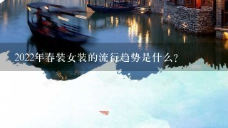 2022年春装女装的流行趋势是什么?