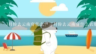 3月份去云南穿什么？3月份去云南穿什么衣服