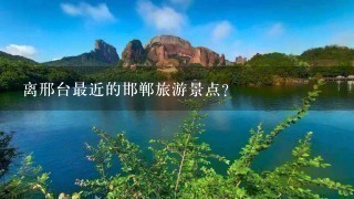 离邢台最近的邯郸旅游景点？