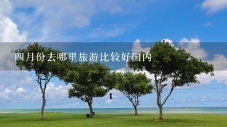 4月份去哪里旅游比较好国内