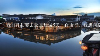 我11月初要去北京旅游5天，自由行，我想问路线要怎么设计