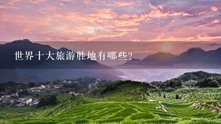 世界十大旅游胜地有哪些？