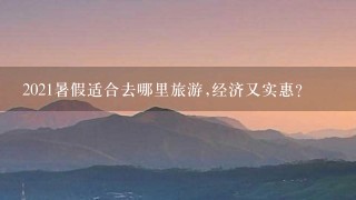 2021暑假适合去哪里旅游,经济又实惠？