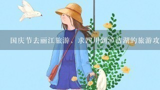 国庆节去丽江旅游，求4川到泸沽湖的旅游攻略