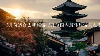 3月份适合去哪旅游 3月份国内最佳旅游景点推荐