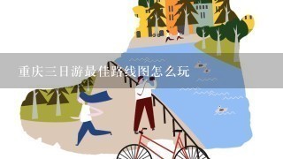 重庆3日游最佳路线图怎么玩