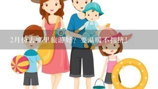 2月份去哪里旅游好？要温暖不拥挤！