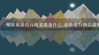 邮轮旅游出行前要准备什么 游轮旅行物品清单