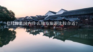 7月份去国内什么地方旅游比较合适？