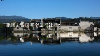 跟团去泰国哪个旅行社好？