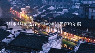 3月末4月初适合去哪旅游？我在哈尔滨