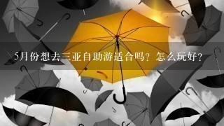 5月份想去3亚自助游适合吗？怎么玩好？