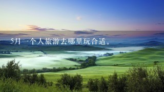 5月1个人旅游去哪里玩合适。