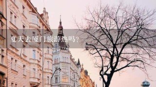 夏天去厦门旅游热吗？