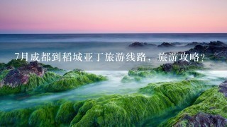 7月成都到稻城亚丁旅游线路，旅游攻略?