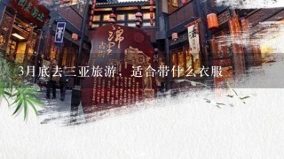 3月底去3亚旅游，适合带什么衣服